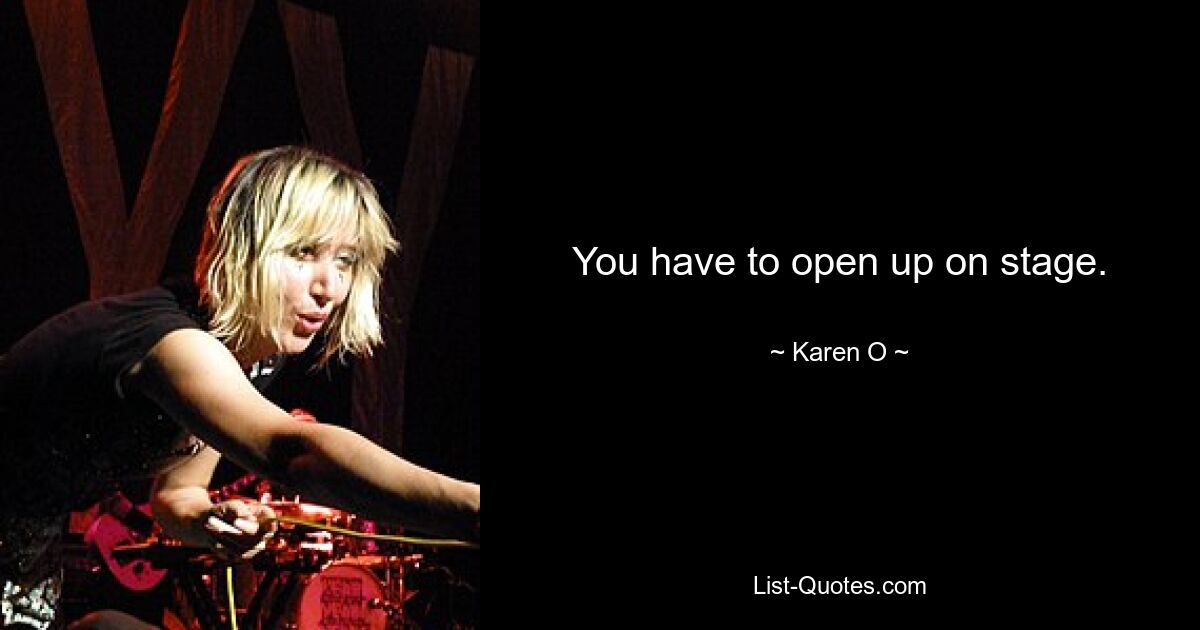 You have to open up on stage. — © Karen O