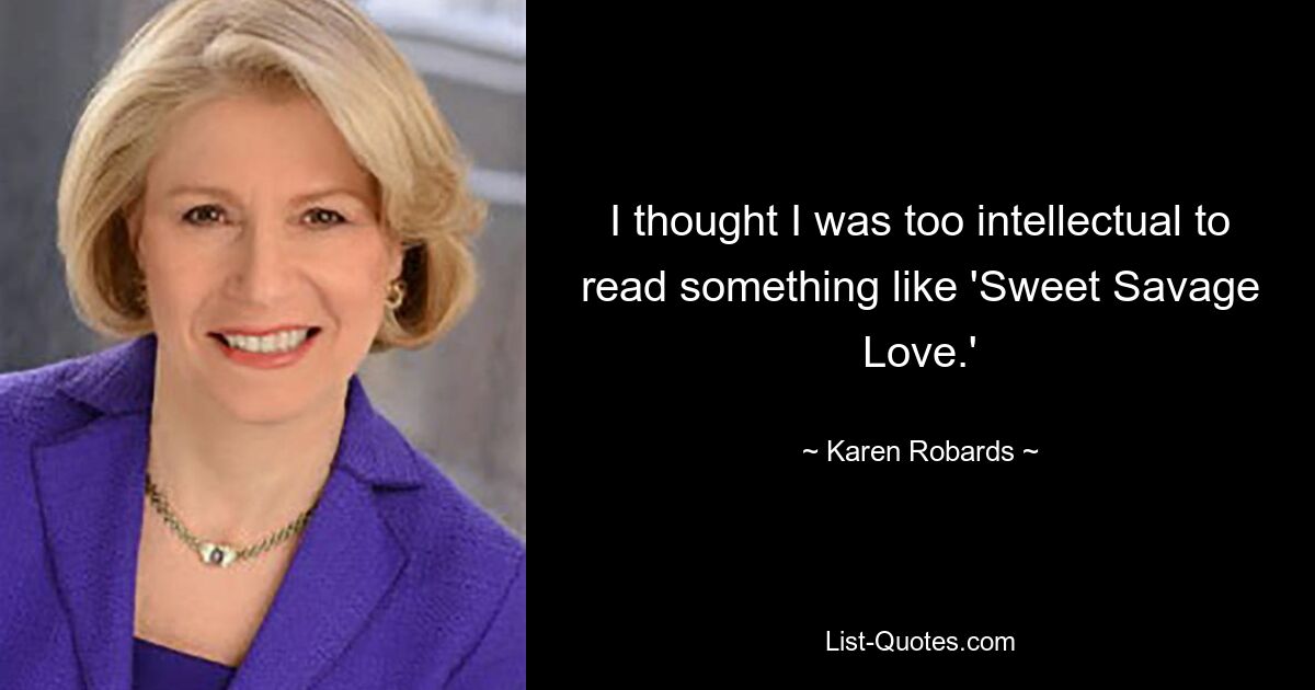 I thought I was too intellectual to read something like 'Sweet Savage Love.' — © Karen Robards