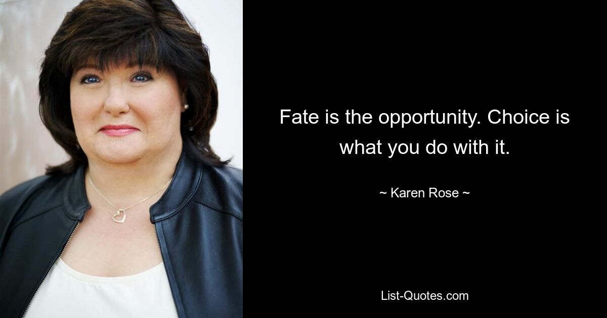 Fate is the opportunity. Choice is what you do with it. — © Karen Rose