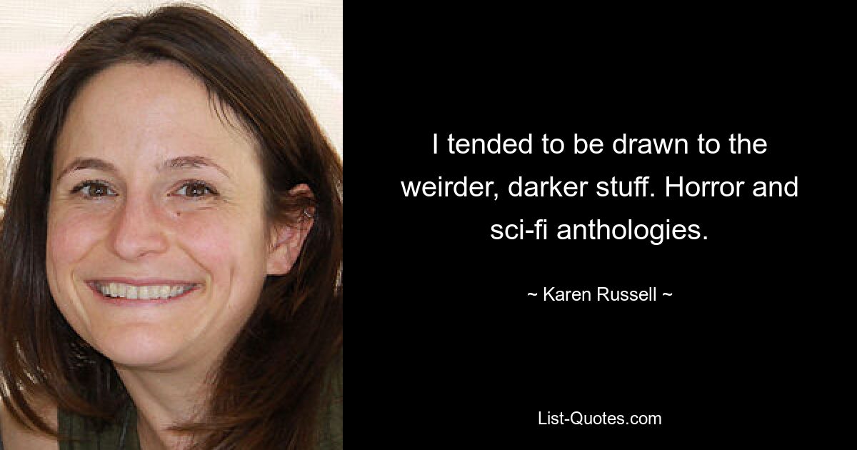 I tended to be drawn to the weirder, darker stuff. Horror and sci-fi anthologies. — © Karen Russell