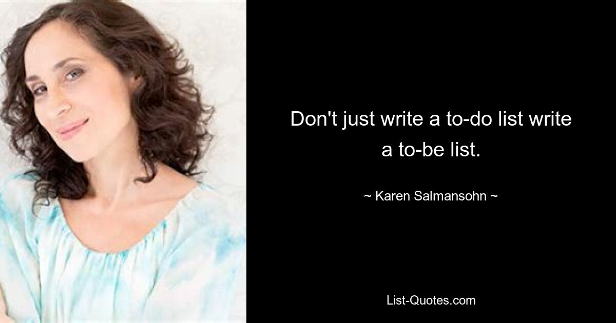 Don't just write a to-do list write a to-be list. — © Karen Salmansohn