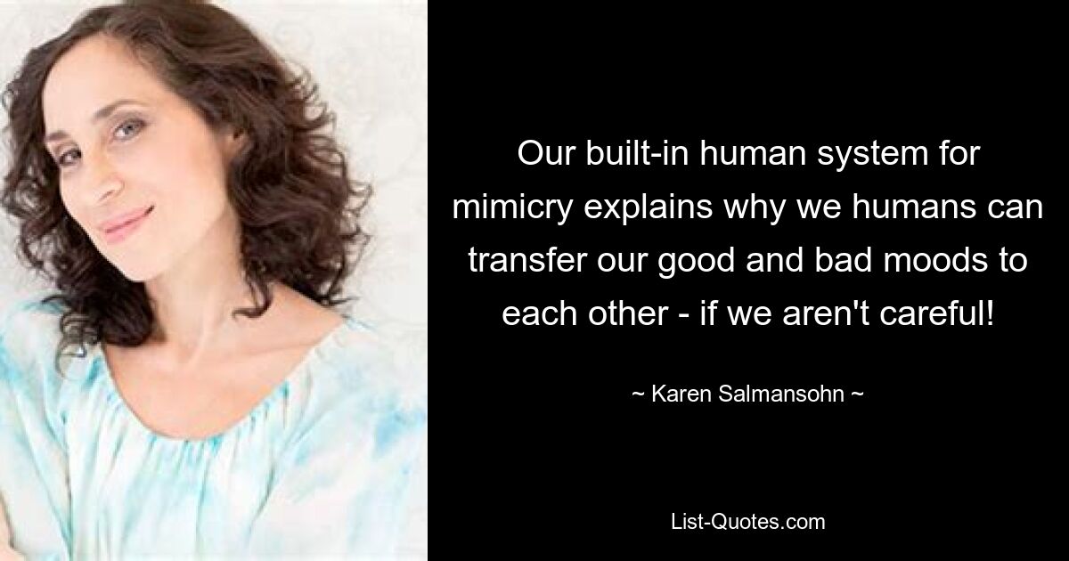 Our built-in human system for mimicry explains why we humans can transfer our good and bad moods to each other - if we aren't careful! — © Karen Salmansohn