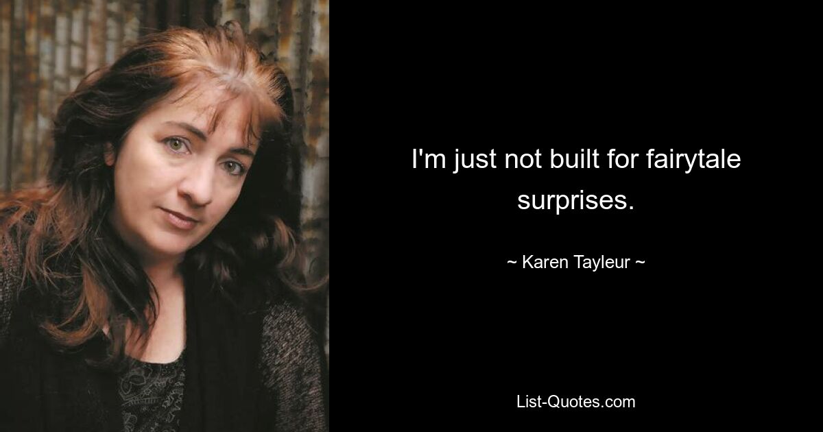 I'm just not built for fairytale surprises. — © Karen Tayleur