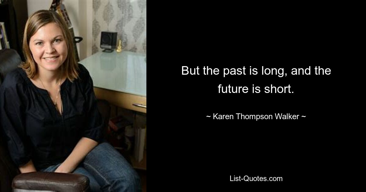 But the past is long, and the future is short. — © Karen Thompson Walker