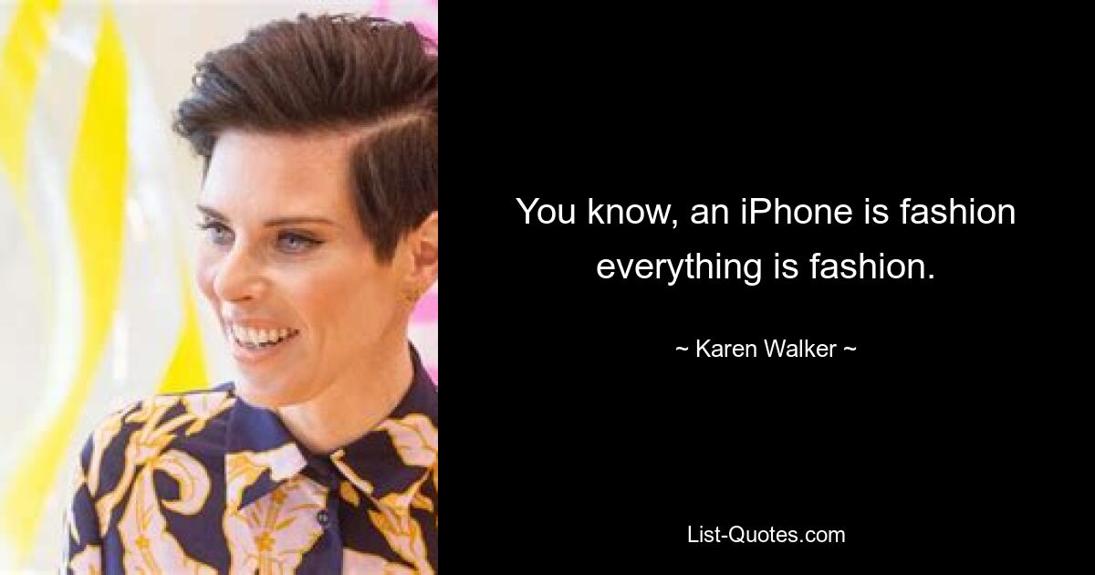 You know, an iPhone is fashion everything is fashion. — © Karen Walker