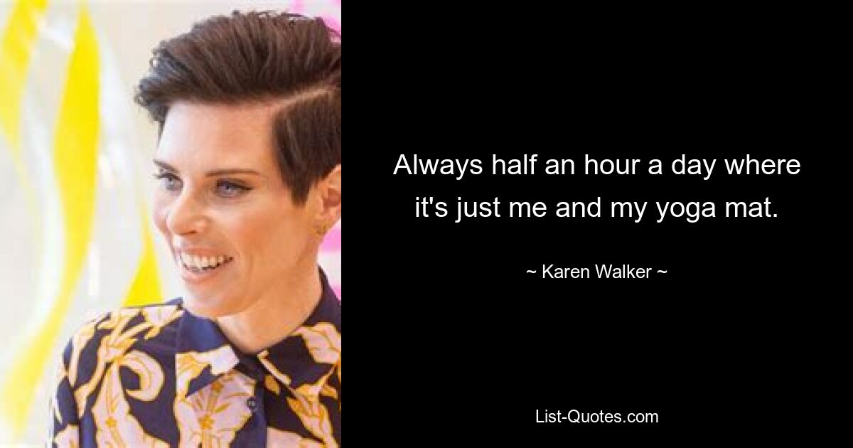 Always half an hour a day where it's just me and my yoga mat. — © Karen Walker