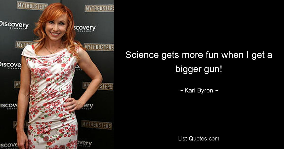 Science gets more fun when I get a bigger gun! — © Kari Byron