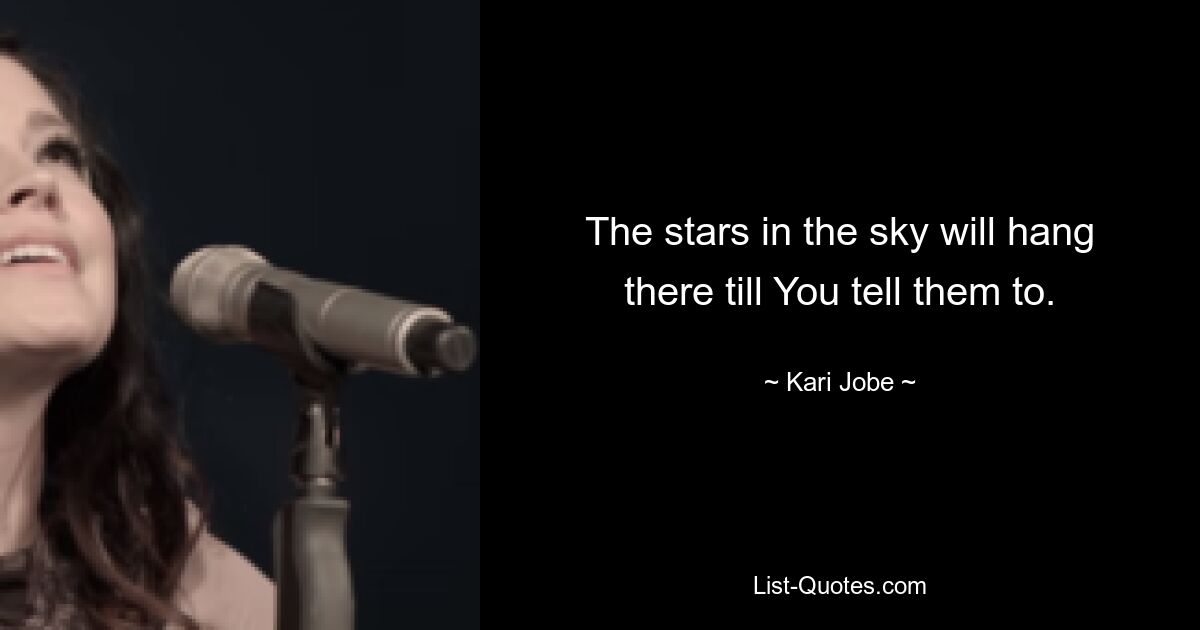 The stars in the sky will hang there till You tell them to. — © Kari Jobe