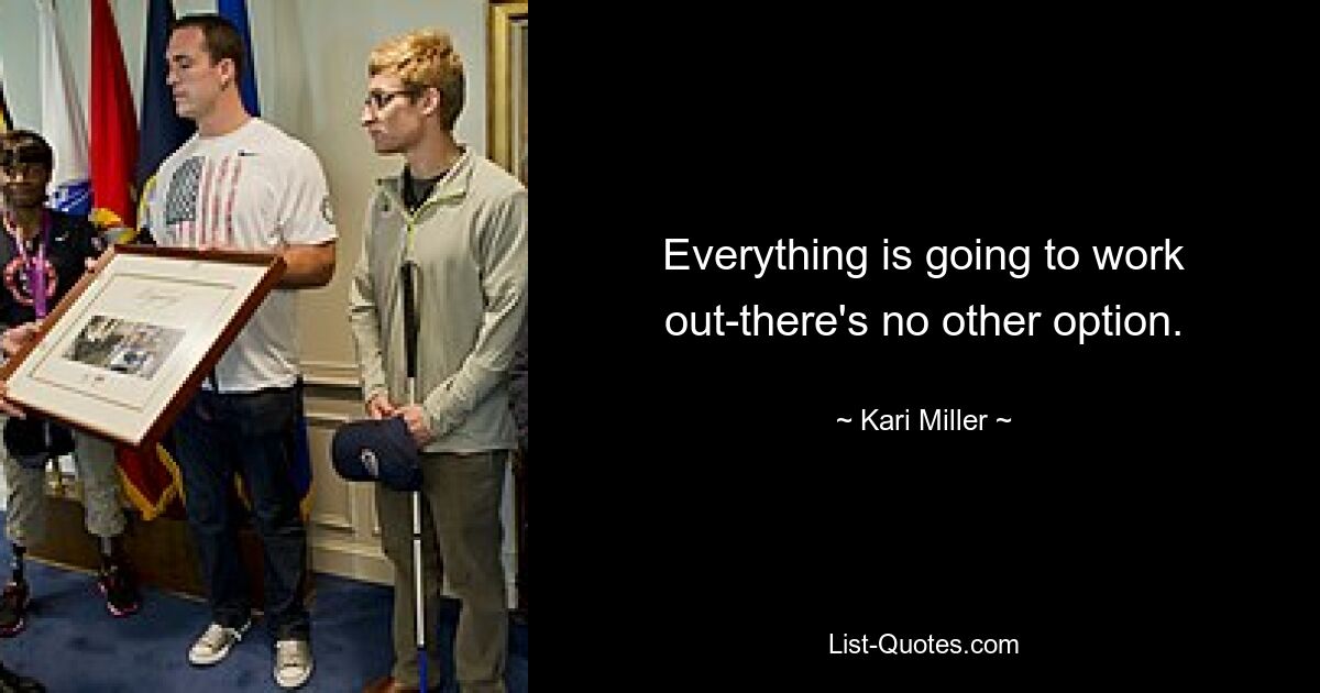 Everything is going to work out-there's no other option. — © Kari Miller