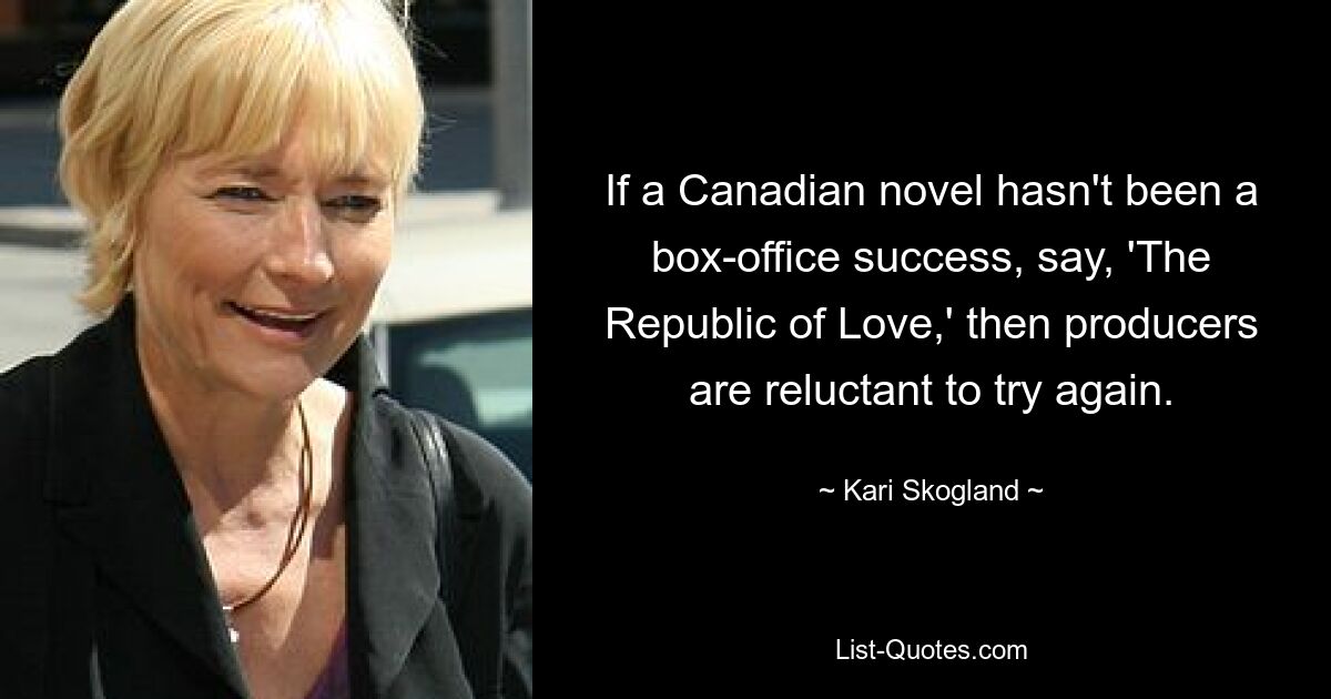Если канадский роман не имел кассового успеха, скажем, «Республика любви», то продюсеры не хотят пытаться еще раз. — © Кари Скогланд