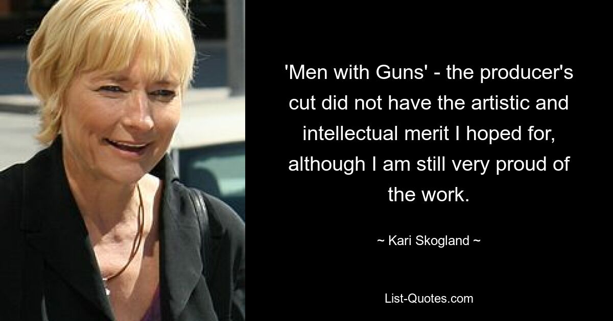 'Men with Guns' - the producer's cut did not have the artistic and intellectual merit I hoped for, although I am still very proud of the work. — © Kari Skogland