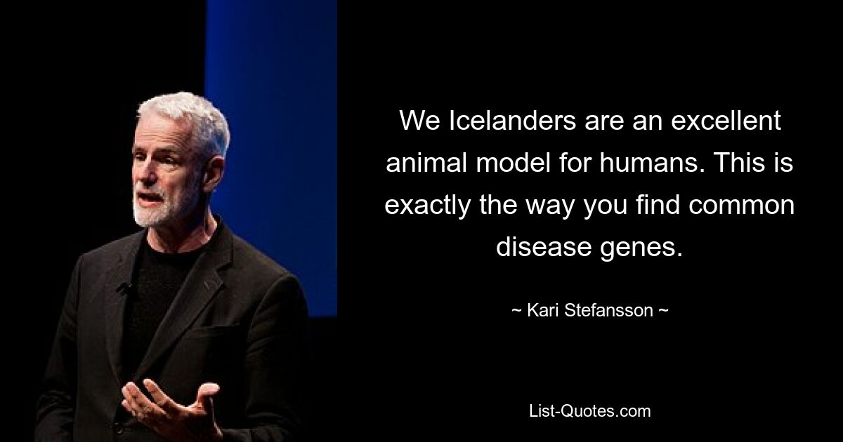 We Icelanders are an excellent animal model for humans. This is exactly the way you find common disease genes. — © Kari Stefansson