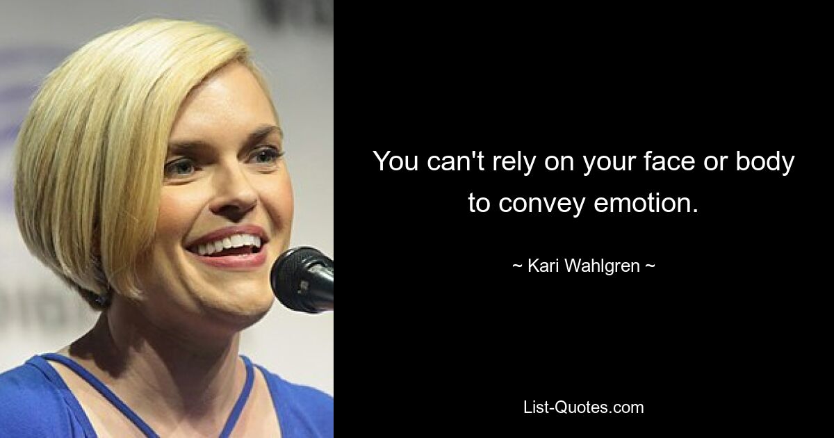 You can't rely on your face or body to convey emotion. — © Kari Wahlgren