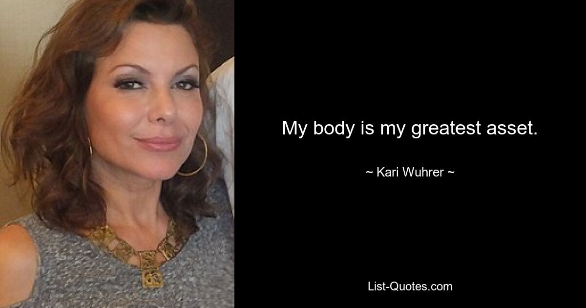 My body is my greatest asset. — © Kari Wuhrer