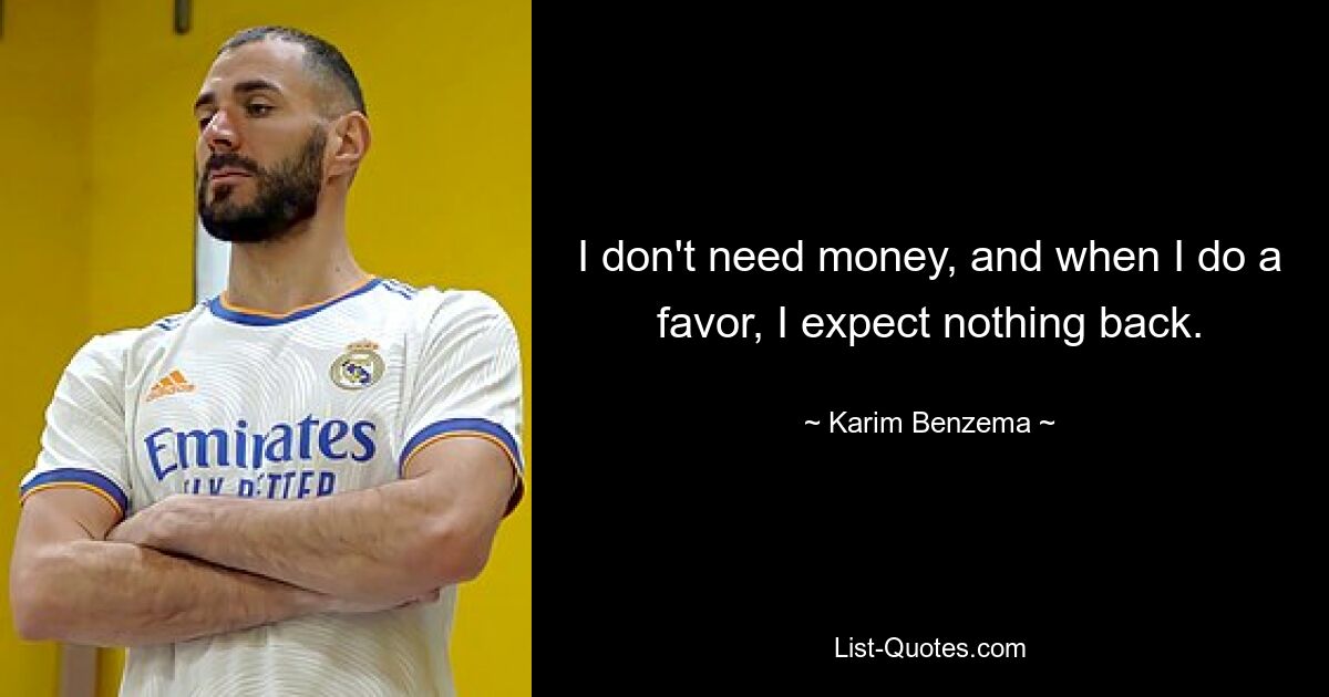 I don't need money, and when I do a favor, I expect nothing back. — © Karim Benzema