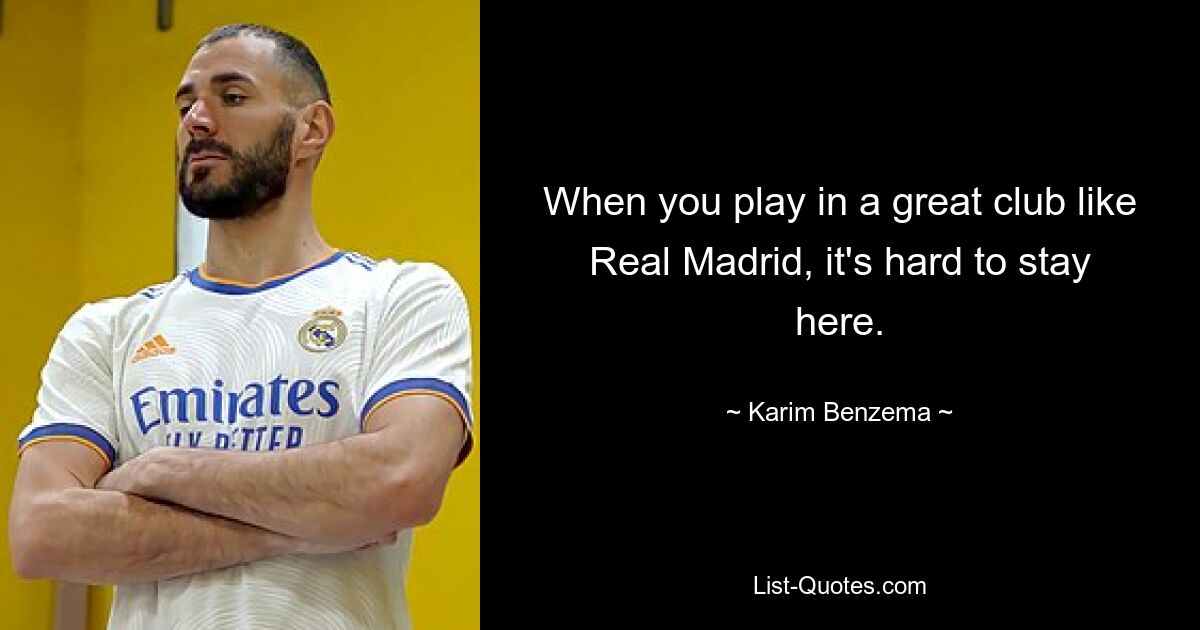 When you play in a great club like Real Madrid, it's hard to stay here. — © Karim Benzema