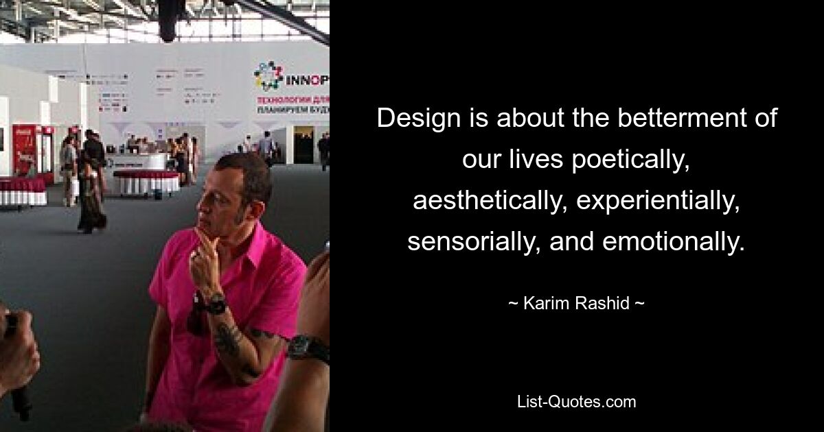 Design is about the betterment of our lives poetically, aesthetically, experientially, sensorially, and emotionally. — © Karim Rashid