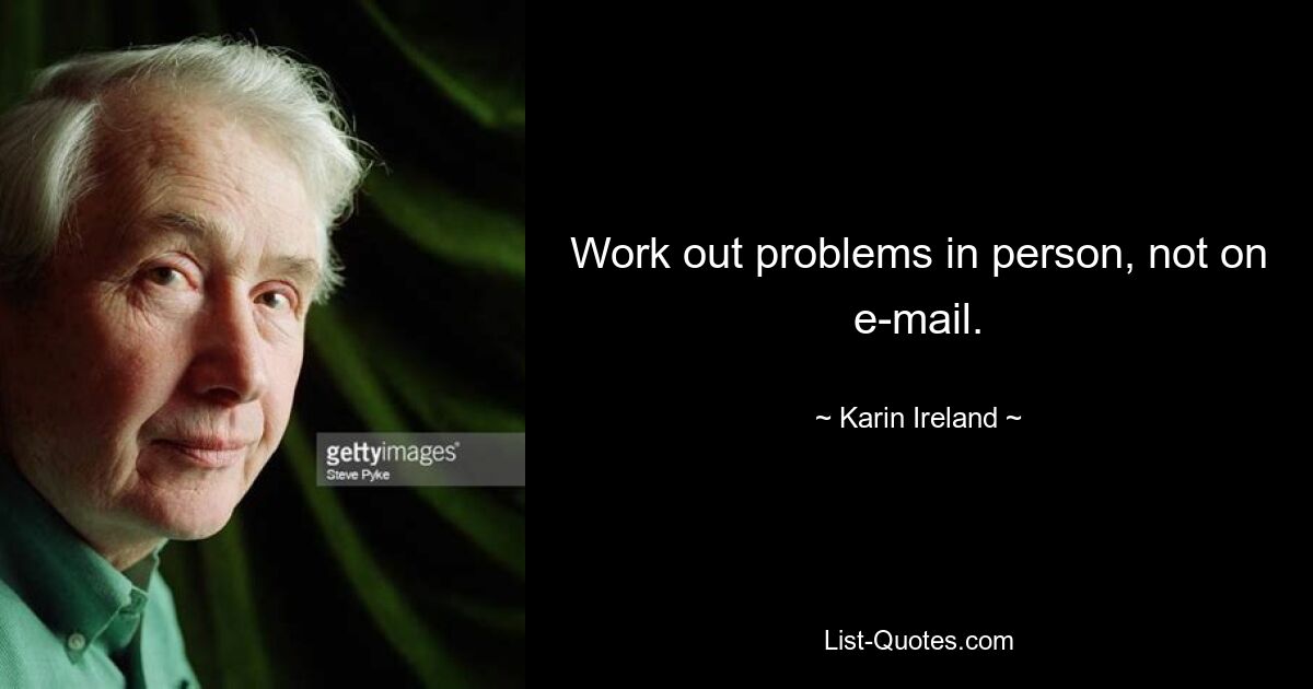 Work out problems in person, not on e-mail. — © Karin Ireland