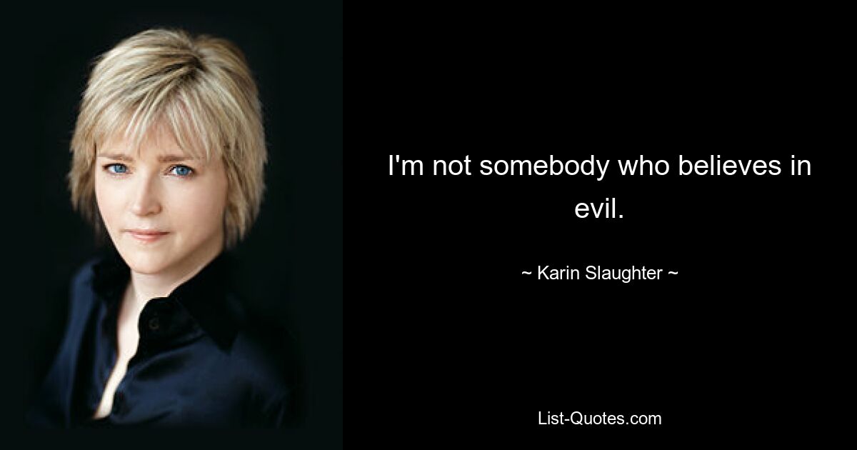 I'm not somebody who believes in evil. — © Karin Slaughter