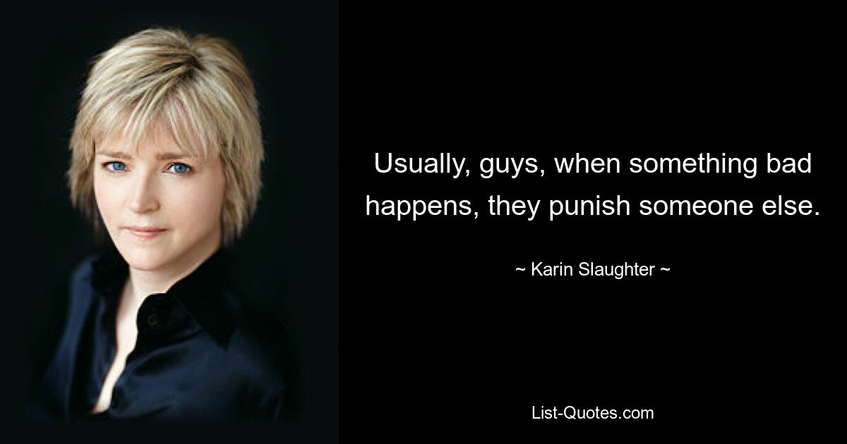 Usually, guys, when something bad happens, they punish someone else. — © Karin Slaughter