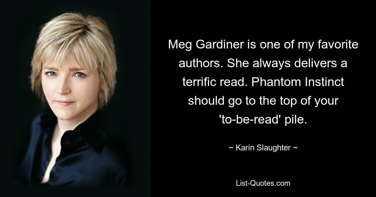 Meg Gardiner is one of my favorite authors. She always delivers a terrific read. Phantom Instinct should go to the top of your 'to-be-read' pile. — © Karin Slaughter