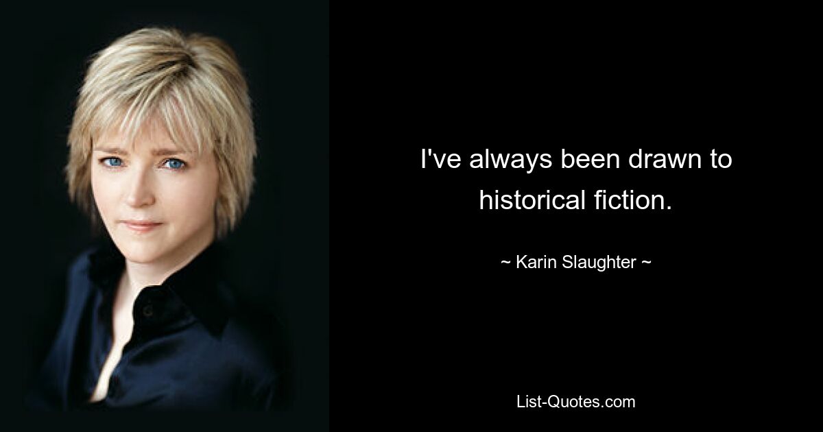 I've always been drawn to historical fiction. — © Karin Slaughter