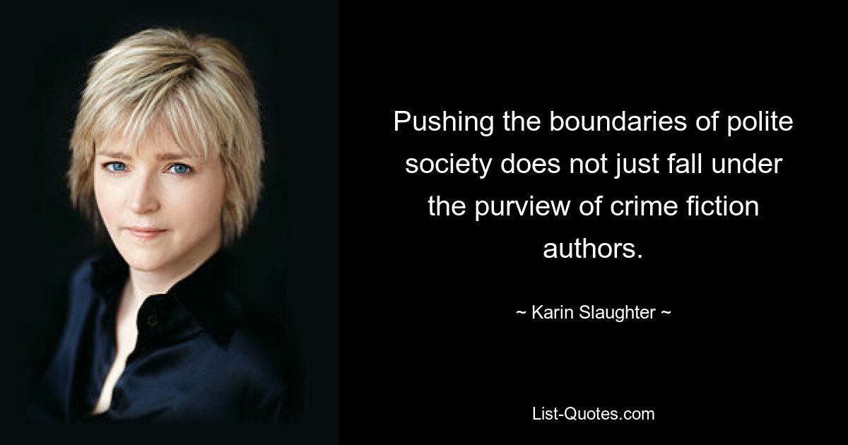 Pushing the boundaries of polite society does not just fall under the purview of crime fiction authors. — © Karin Slaughter