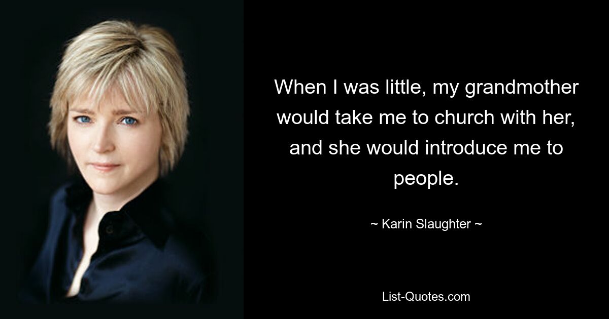 When I was little, my grandmother would take me to church with her, and she would introduce me to people. — © Karin Slaughter