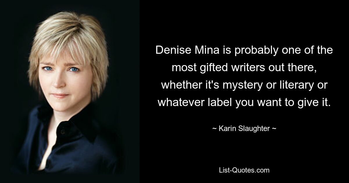 Denise Mina is probably one of the most gifted writers out there, whether it's mystery or literary or whatever label you want to give it. — © Karin Slaughter