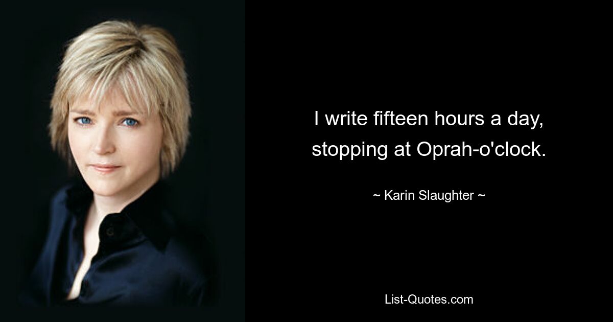 I write fifteen hours a day, stopping at Oprah-o'clock. — © Karin Slaughter