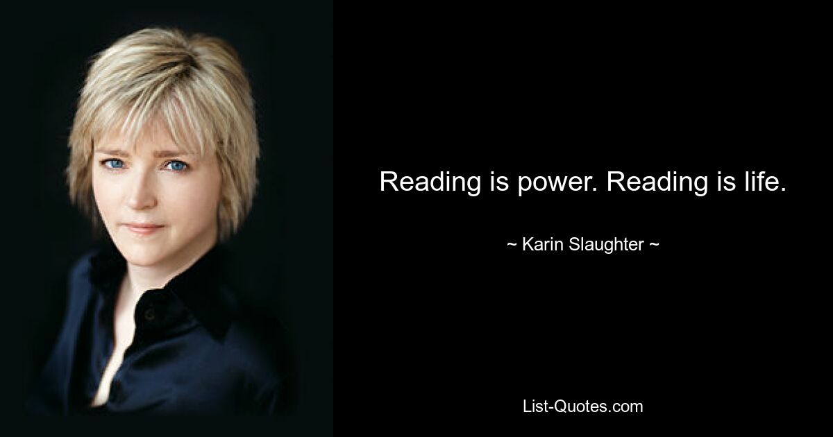 Reading is power. Reading is life. — © Karin Slaughter