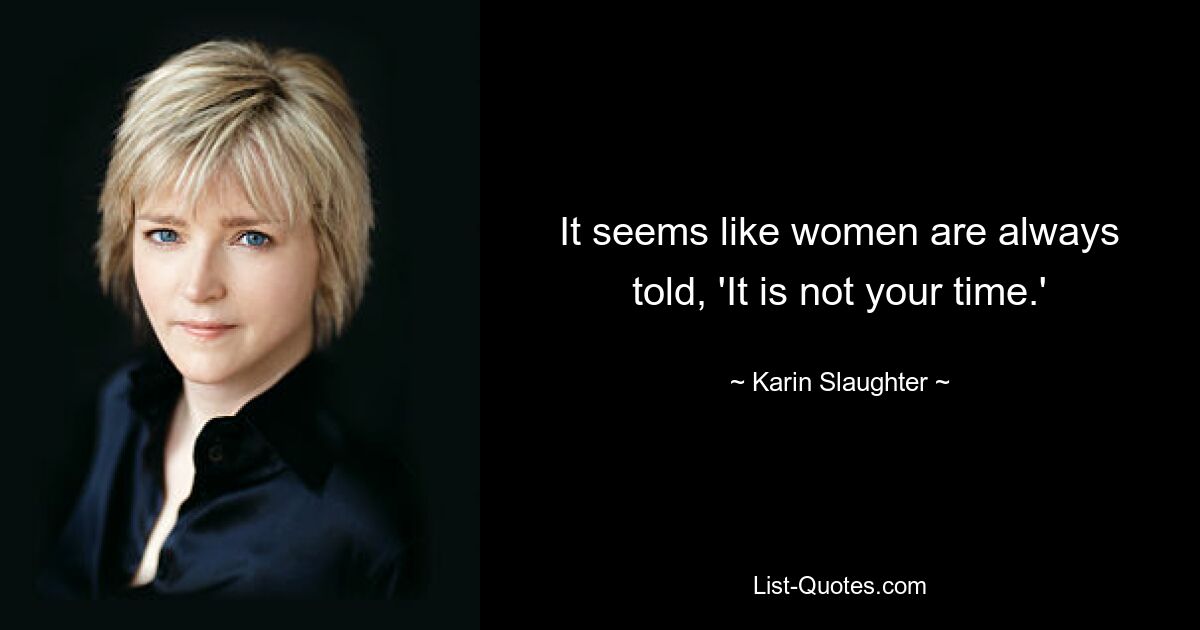 It seems like women are always told, 'It is not your time.' — © Karin Slaughter