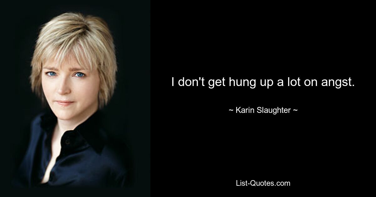 I don't get hung up a lot on angst. — © Karin Slaughter