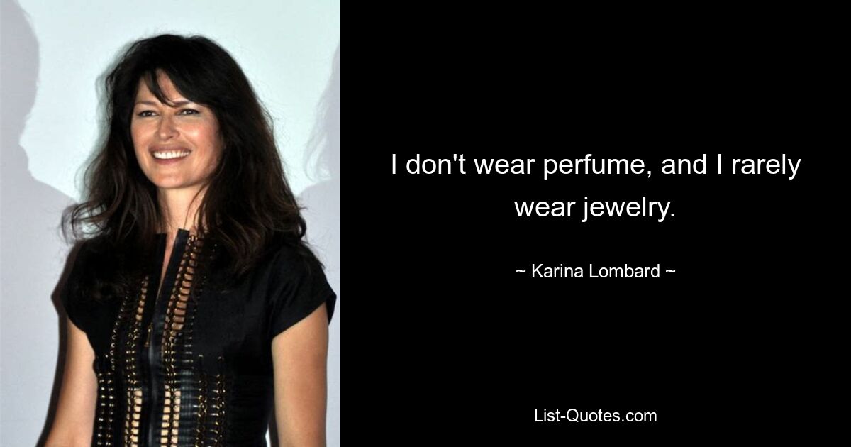 I don't wear perfume, and I rarely wear jewelry. — © Karina Lombard