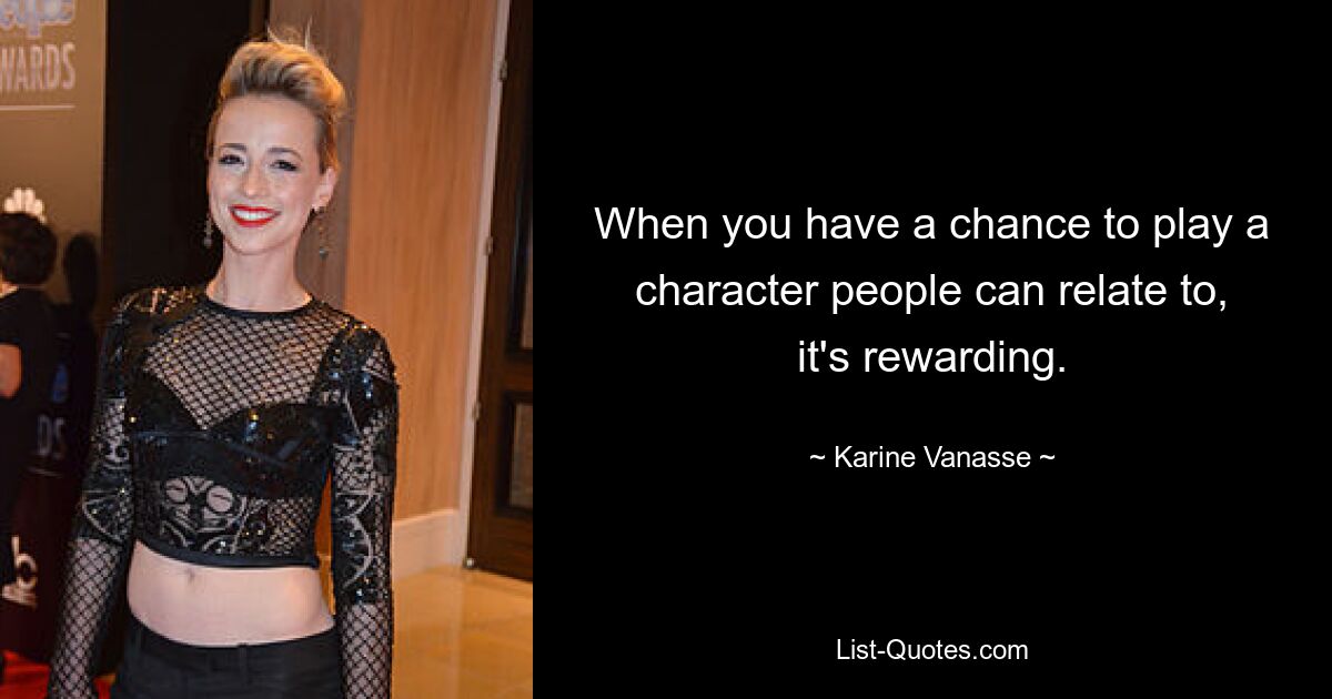 When you have a chance to play a character people can relate to, it's rewarding. — © Karine Vanasse