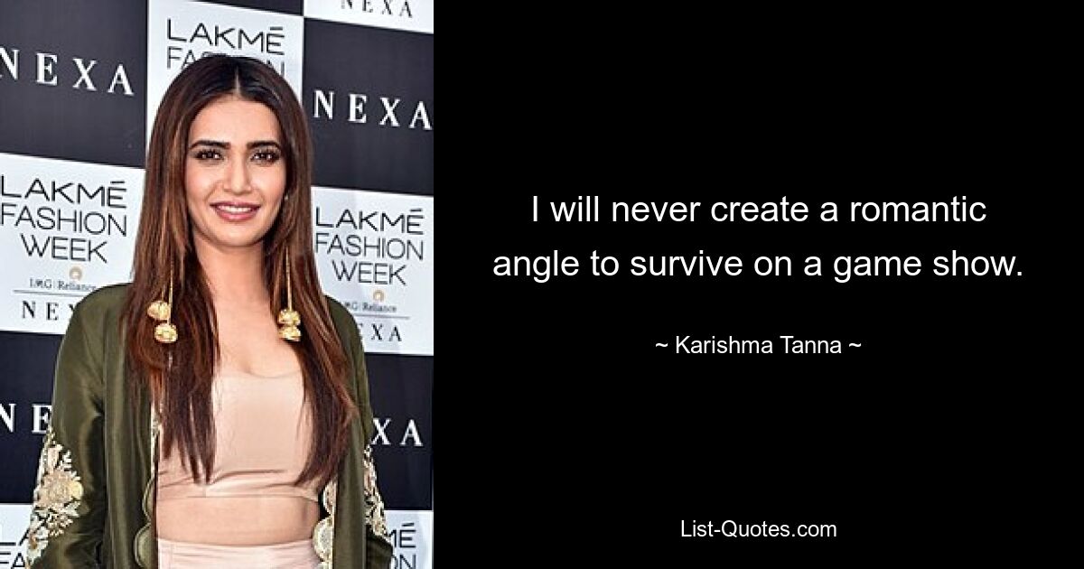 I will never create a romantic angle to survive on a game show. — © Karishma Tanna