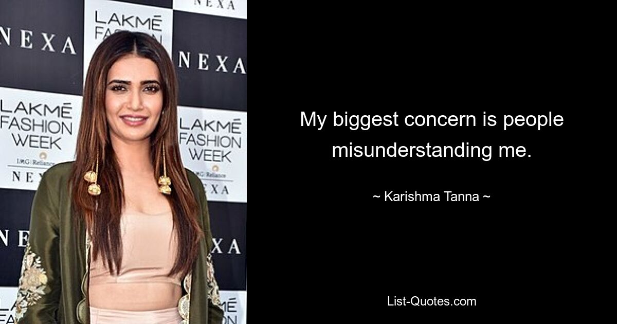 My biggest concern is people misunderstanding me. — © Karishma Tanna