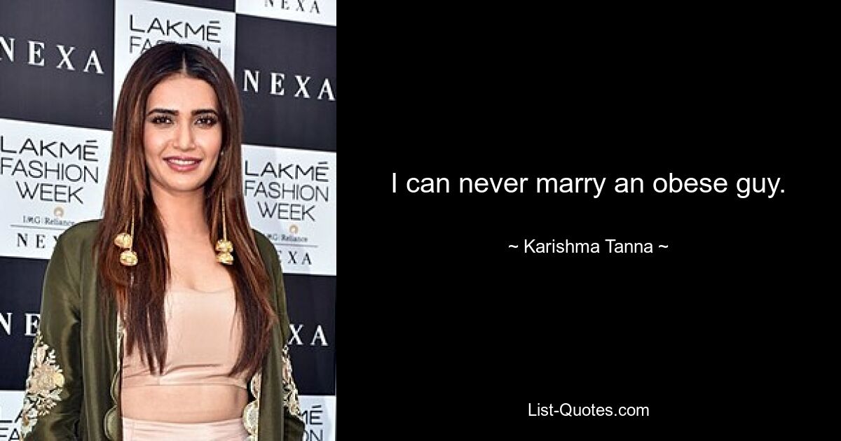 I can never marry an obese guy. — © Karishma Tanna