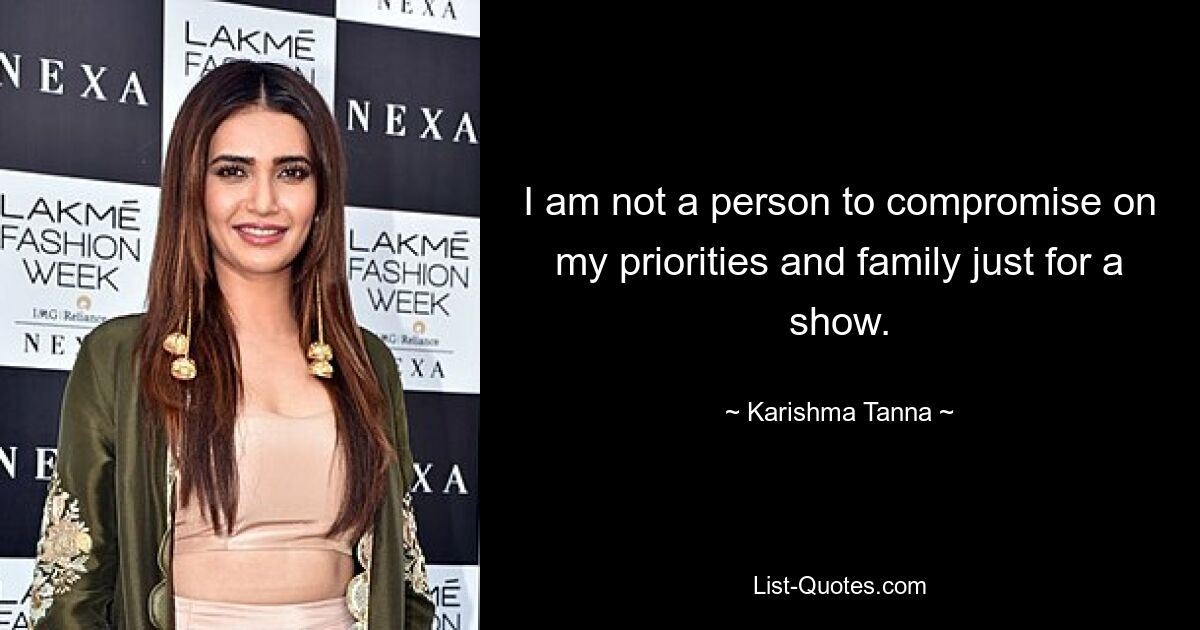 I am not a person to compromise on my priorities and family just for a show. — © Karishma Tanna