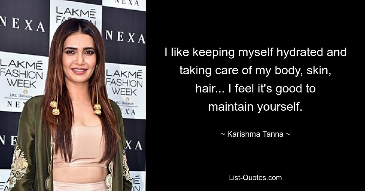 I like keeping myself hydrated and taking care of my body, skin, hair... I feel it's good to maintain yourself. — © Karishma Tanna