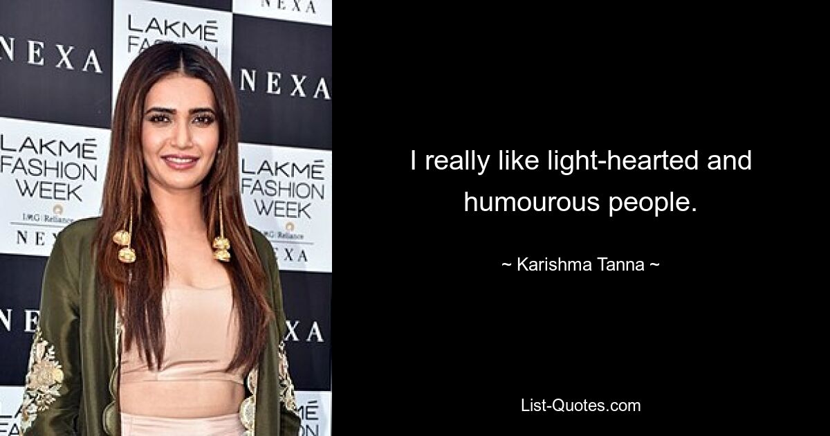 I really like light-hearted and humourous people. — © Karishma Tanna