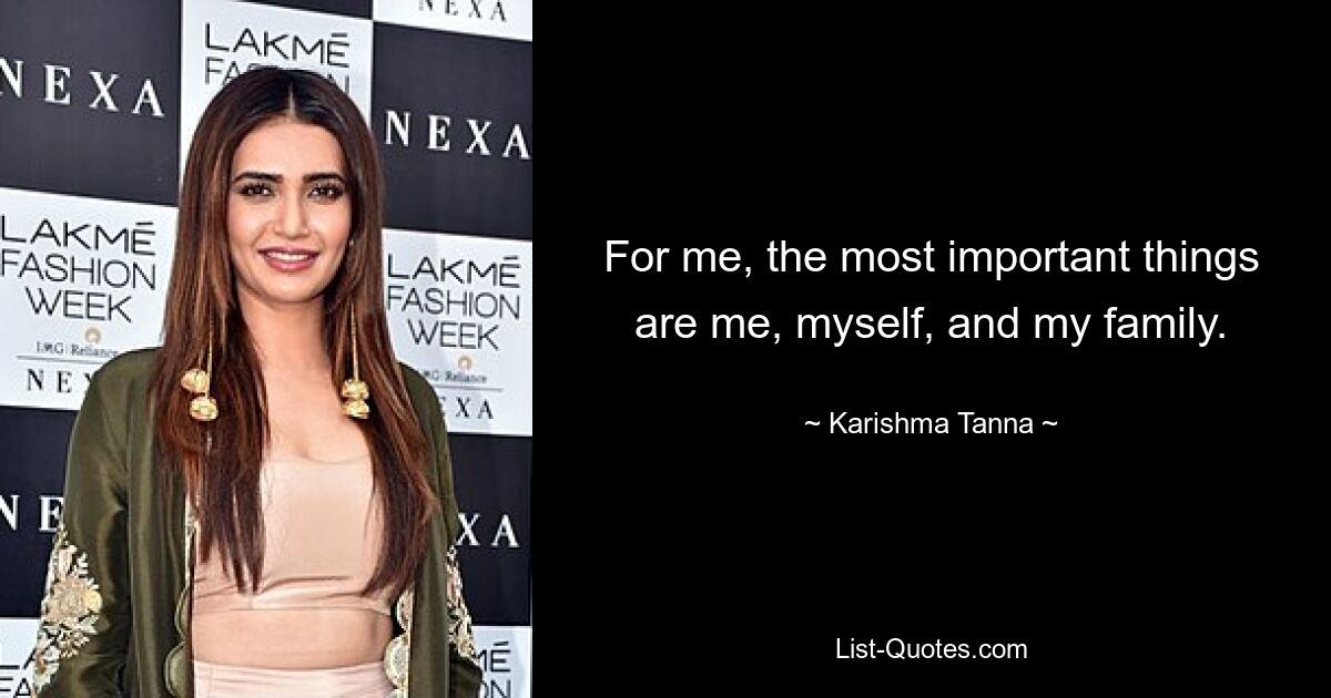 For me, the most important things are me, myself, and my family. — © Karishma Tanna