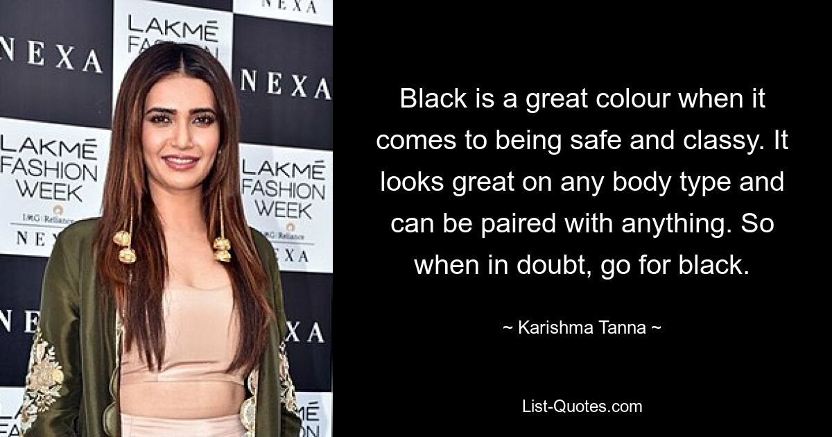 Black is a great colour when it comes to being safe and classy. It looks great on any body type and can be paired with anything. So when in doubt, go for black. — © Karishma Tanna