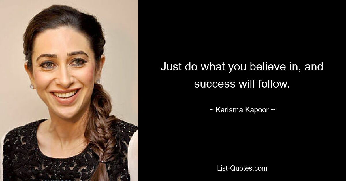 Just do what you believe in, and success will follow. — © Karisma Kapoor