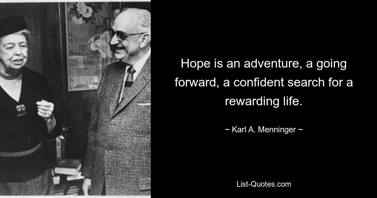 Hope is an adventure, a going forward, a confident search for a rewarding life. — © Karl A. Menninger