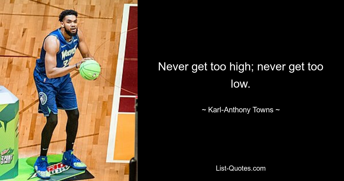 Never get too high; never get too low. — © Karl-Anthony Towns