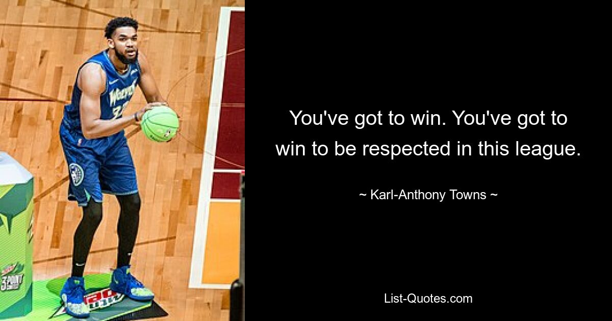 You've got to win. You've got to win to be respected in this league. — © Karl-Anthony Towns