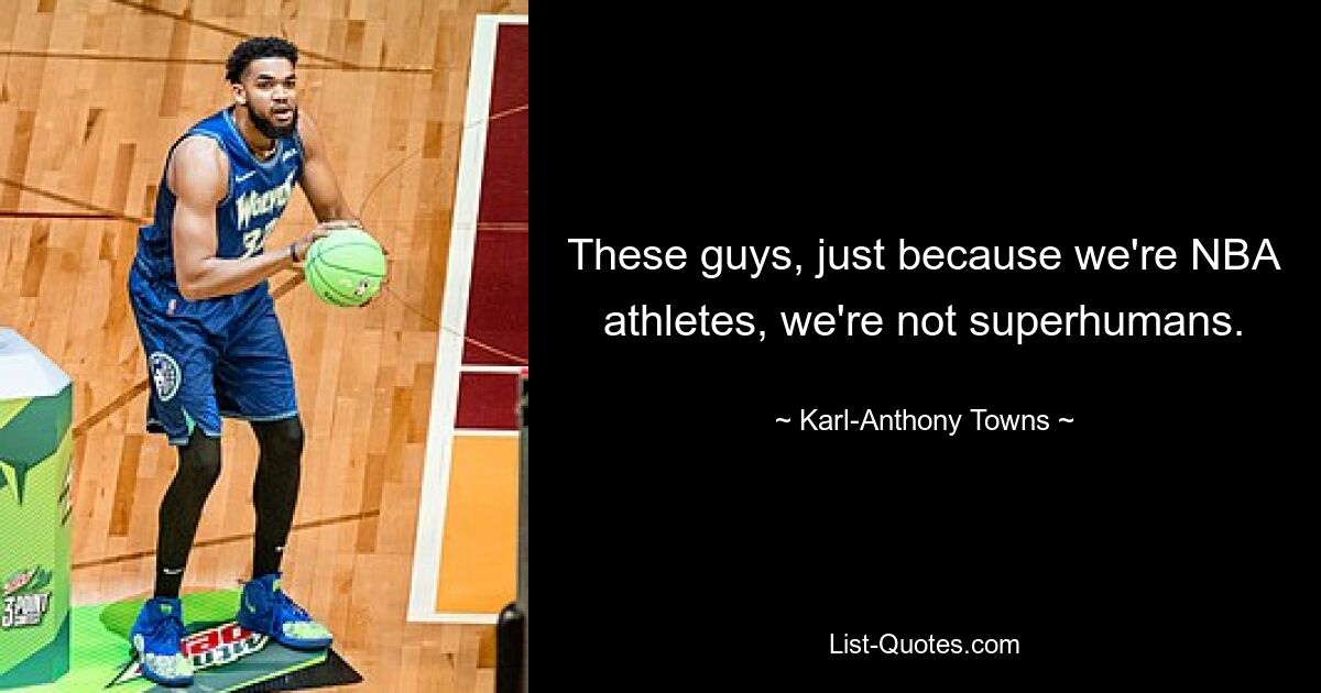 These guys, just because we're NBA athletes, we're not superhumans. — © Karl-Anthony Towns