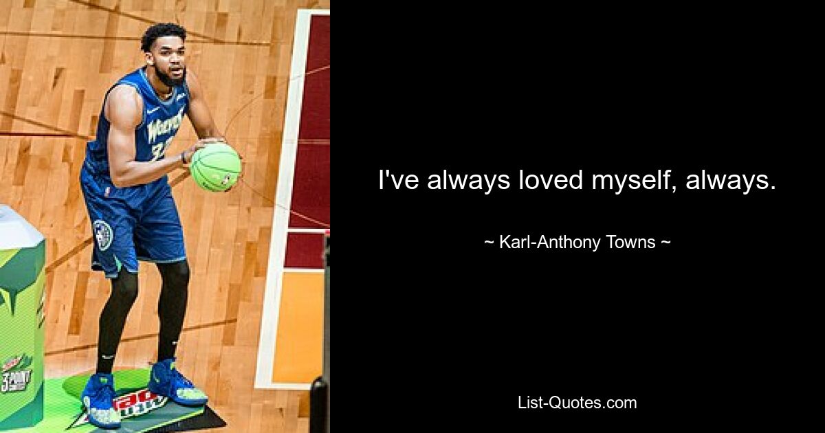 I've always loved myself, always. — © Karl-Anthony Towns