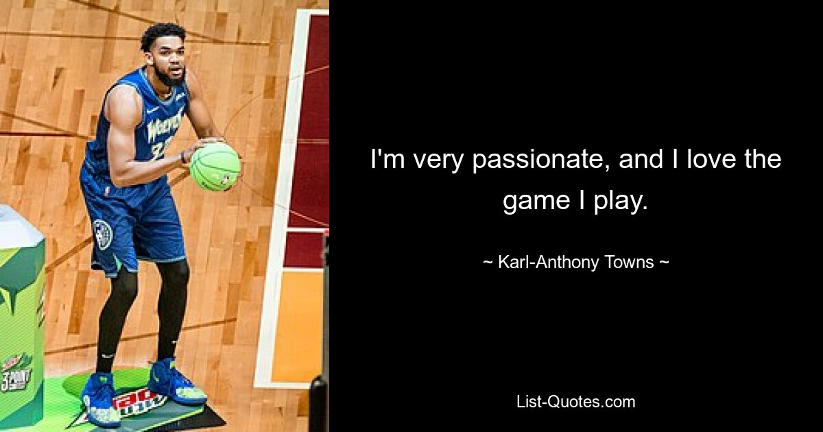 I'm very passionate, and I love the game I play. — © Karl-Anthony Towns